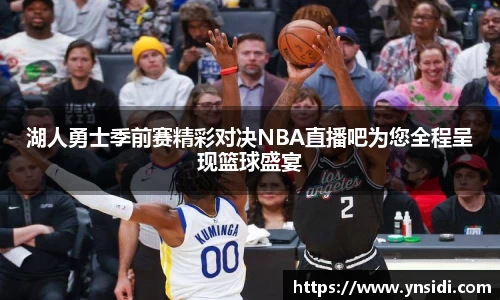 湖人勇士季前赛精彩对决NBA直播吧为您全程呈现篮球盛宴