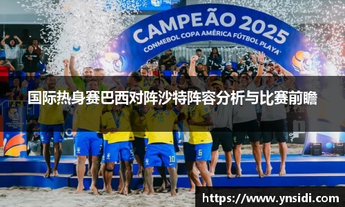 国际热身赛巴西对阵沙特阵容分析与比赛前瞻
